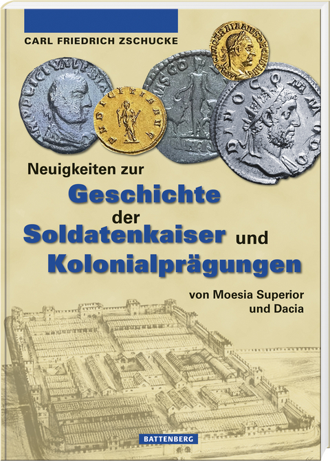 Neuigkeiten zur Geschichte der Soldatenkaiser und Kolonialpr&auml;gungen von Moesia Superior und Dacia - Carl-Friedrich Zschucke