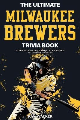 The Ultimate Milwaukee Brewers Trivia Book - Ray Walker