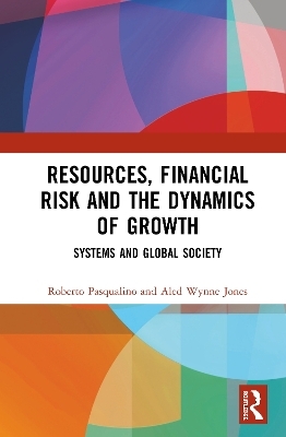 Resources, Financial Risk and the Dynamics of Growth - Roberto Pasqualino, Aled Wynne Jones