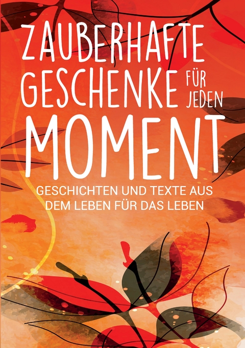 Zauberhafte Geschenke f&uuml;r jeden Moment - Silvia Heimburger, Kerstin Stolpe, Alexandra Ballhorn, Annette Kassebaum, Andrea Milbrodt, Birgit Mathon, Christine Eickert, Christine Meyne, Christine Schorer, Saskia Savita Schulte, Claudia Sattler, Claudia Z&ouml;lch, Evelyn H&auml;berlin, Heidi Rast, Isabella Ferdiny, Katharina Lettich, Lea Maria Wernli, Marlis Anna Krieger, Melanie Rei&szlig;ig, Regine Freimund, Rosemarie Simmendinger-Katai, Ulrike Claudia Krenn