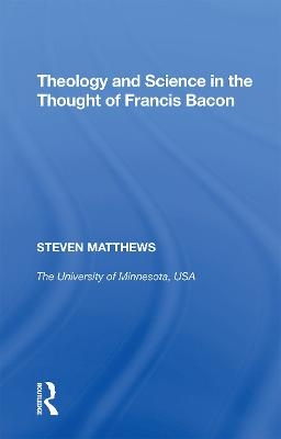 Theology and Science in the Thought of Francis Bacon - Steven Matthews