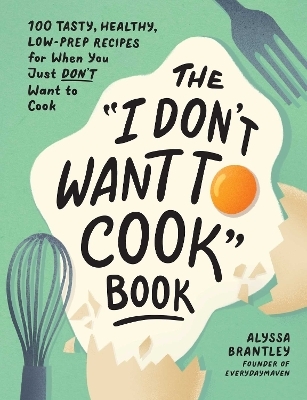 The "I Don't Want to Cook" Book - Alyssa Brantley