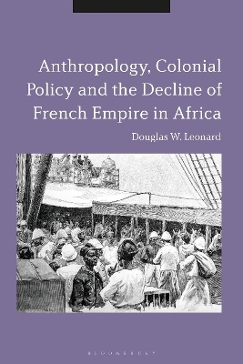 Anthropology, Colonial Policy and the Decline of French Empire in Africa - Douglas W. Leonard