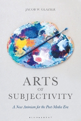 Arts of Subjectivity: A New Animism for the Post-Media Era - Jacob W. Glazier