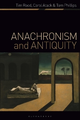 Anachronism and Antiquity - Dr Tim Rood, Carol Atack, Tom Phillips