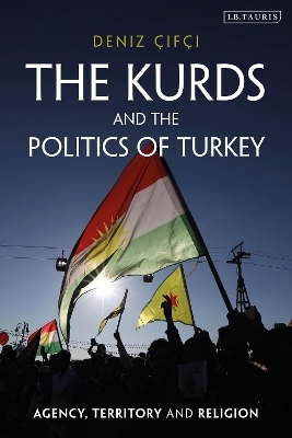The Kurds and the Politics of Turkey - Deniz &Ccedil;if&ccedil;i