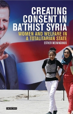 Creating Consent in Ba&lsquo;thist Syria - Esther Meininghaus