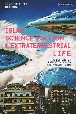 Islam, Science Fiction and Extraterrestrial Life - J&ouml;rg Matthias Determann
