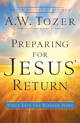 Preparing for Jesus` Return &ndash; Daily Live the Blessed Hope - A.W. Tozer, James L. Snyder