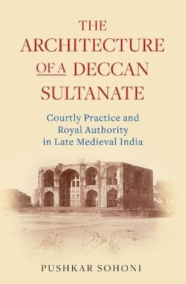The Architecture of a Deccan Sultanate - Pushkar Sohoni