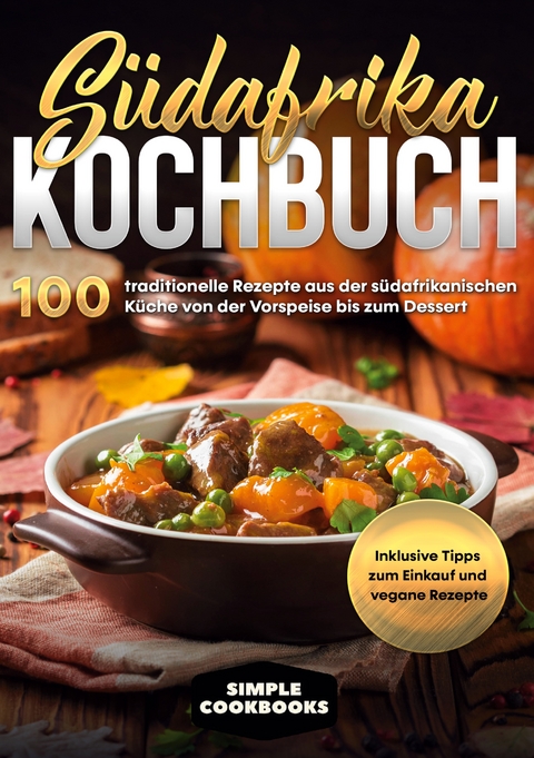 S&uuml;dafrika Kochbuch: 100 traditionelle Rezepte aus der s&uuml;dafrikanischen K&uuml;che von der Vorspeise bis zum Dessert - Inklusive Tipps zum Einkauf und vegane Rezepte - Simple Cookbooks