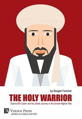 The Holy Warrior: Osama Bin Laden and his Jihadi Journey in the Soviet-Afghan War - Reagan Fancher
