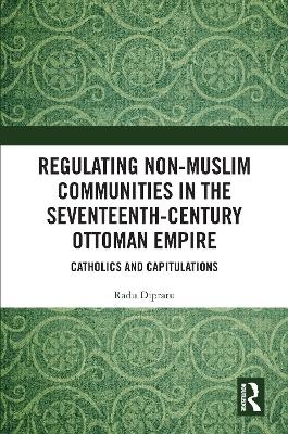 Regulating Non-Muslim Communities in the Seventeenth-Century Ottoman Empire - Radu Dipratu