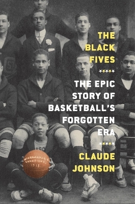 The Black Fives: The Epic Story of Basketball’s Forgotten Era