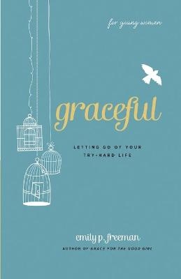 Graceful (For Young Women) &ndash; Letting Go of Your Try&ndash;Hard Life - Emily P. Freeman