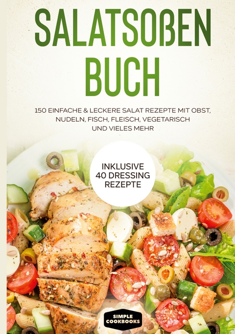 Salatso&szlig;en Buch: 150 einfache & leckere Salat Rezepte mit Obst, Nudeln, Fisch, Fleisch, vegetarisch und vieles mehr - Inklusive 40 Dressing Rezepte - Simple Cookbooks