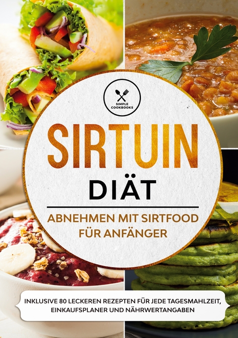 Sirtuin Di&auml;t: Abnehmen mit Sirtfood f&uuml;r Anf&auml;nger - Inklusive 80 leckeren Rezepten f&uuml;r jede Tagesmahlzeit, Einkaufsplaner und N&auml;hrwertangaben - Simple Cookbooks