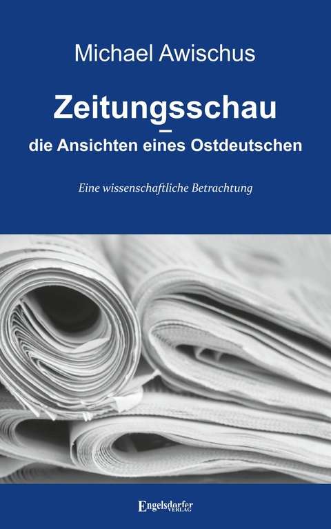 Zeitungsschau &ndash; die Ansichten eines Ostdeutschen - Michael Awischus