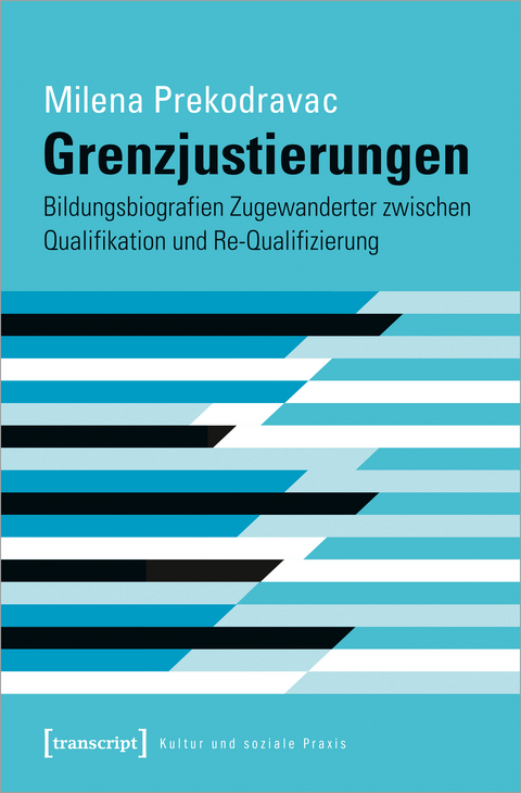 Grenzjustierungen &ndash; Bildungsbiografien Zugewanderter zwischen Qualifikation und Re-Qualifizierung - Milena Prekodravac