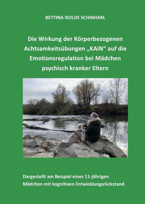 Die Wirkung der K&ouml;rperbezogenen Achtsamkeits&uuml;bungen "KAiN" auf die Emotionsregulation bei M&auml;dchen psychisch kranker Eltern - Bettina Isolde Schinharl