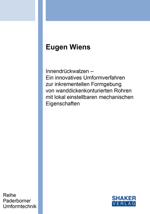Innendr&uuml;ckwalzen &ndash; Ein innovatives Umformverfahren zur inkrementellen Formgebung von wanddickenkonturierten Rohren mit lokal einstellbaren mechanischen Eigenschaften - Eugen Wiens