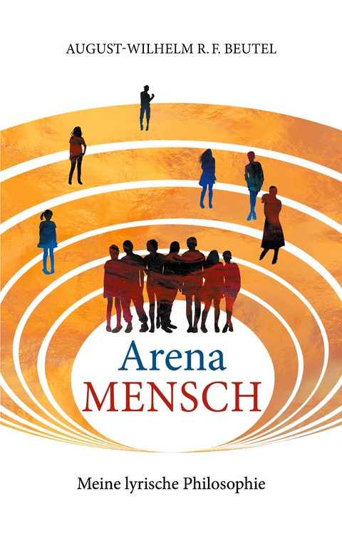 Arena Mensch - Meine lyrische Philosophie - August-Wilhelm Beutel
