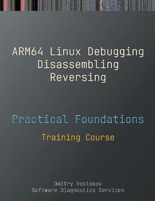 Practical Foundations of ARM64 Linux Debugging, Disassembling, Reversing