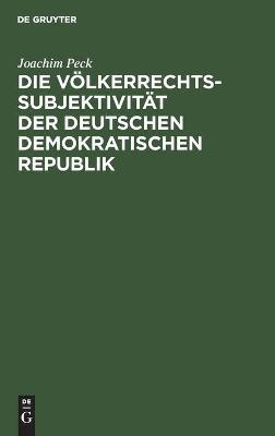Die V&ouml;lkerrechtssubjektivit&auml;t der Deutschen Demokratischen Republik - Joachim Peck