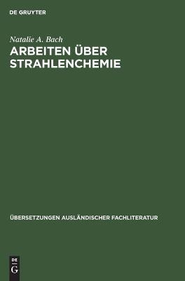 Arbeiten &uuml;ber Strahlenchemie - Natalie A. Bach
