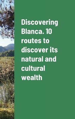 Discovering Blanca. 10 routes to discover its natural and cultural wealth - Jos&eacute; Molina Ruiz, Mar&iacute;a Luz Tudela Serrano, Virginia Guill&eacute;n Serrano