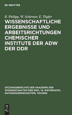 Wissenschaftliche Ergebnisse und Arbeitsrichtungen chemischer Institute der AdW der DDR - B. Philipp, W. Schirmer, E. T&ouml;pfer