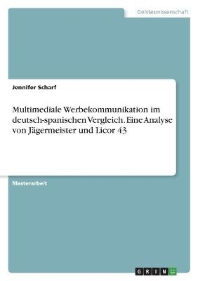 Multimediale Werbekommunikation im deutsch-spanischen Vergleich. Eine Analyse von JÃ¤germeister und Licor 43 - Jennifer Scharf