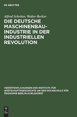 Die deutsche Maschinenbauindustrie in der industriellen Revolution - Alfred Schr&ouml;ter, Walter Becker