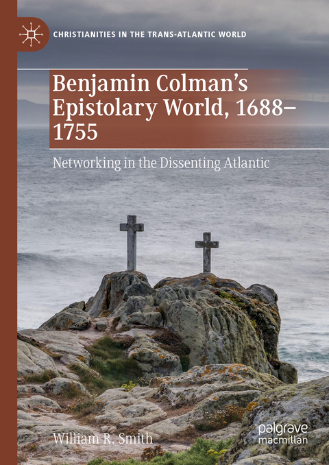 Benjamin Colman&rsquo;s Epistolary World, 1688-1755 - William R. Smith