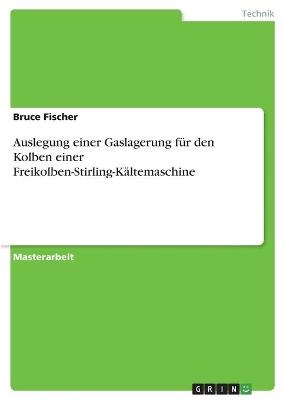 Auslegung einer Gaslagerung f&uuml;r den Kolben einer Freikolben-Stirling-K&auml;ltemaschine - Bruce Fischer