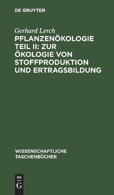 Pflanzen&ouml;kologie Teil II: Zur &Ouml;kologie von Stoffproduktion und Ertragsbildung - Gerhard Lerch