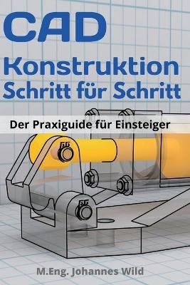 CAD-Konstruktion Schritt f&uuml;r Schritt - M. Eng. Johannes Wild
