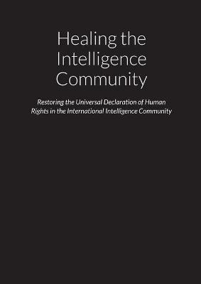 Healing the Intelligence Community - Restoring the Universal Declaration of Human Rights (UDHR) in the International Intelligence Community - Dr Mark O'Doherty