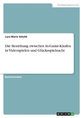 Die Beziehung zwischen In-Game-K&Atilde;&curren;ufen in Videospielen und Gl&Atilde;&frac14;cksspielsucht - Lara Marie Scheld