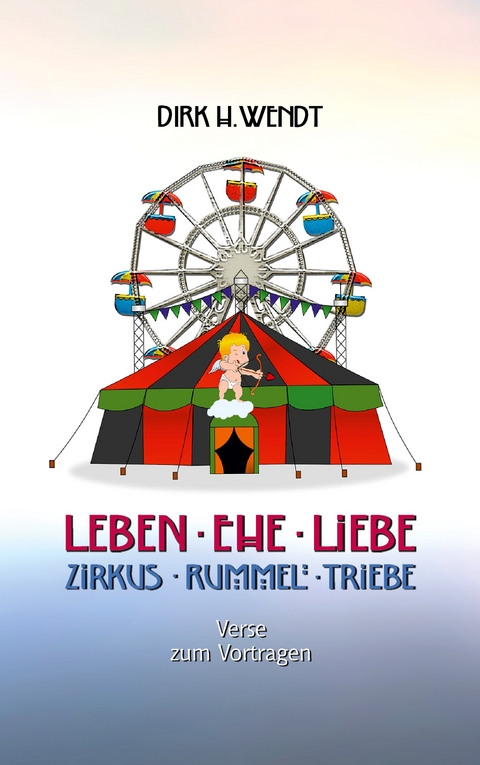 Leben Ehe Liebe - Zirkus Rummel Triebe - Dirk H. Wendt