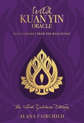 Wild Kuan Yin Oracle - the Velvet Goddess Edition - Alana Fairchild