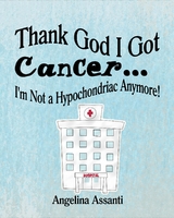 Thank God I Got Cancer...I'm Not a Hypochondriac Anymore! - Angelina Assanti