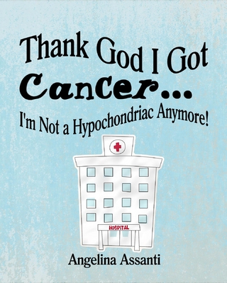 Thank God I Got Cancer...I'm Not a Hypochondriac Anymore!