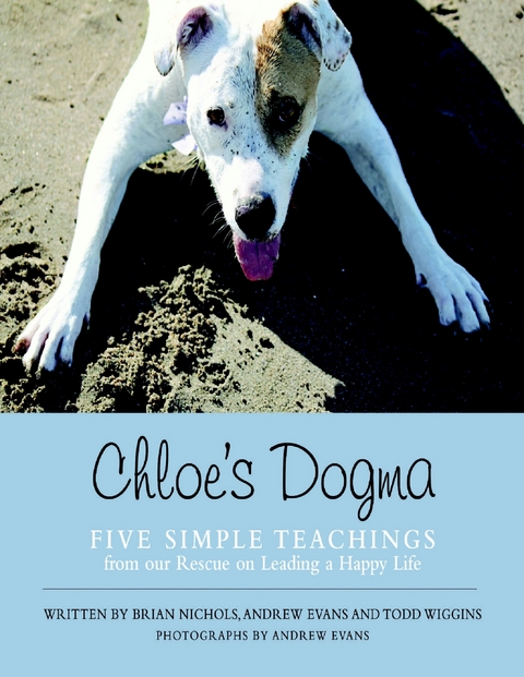 Chloe's Dogma: Five Simple Teachings from Our Rescue On Leading a Happy Life -  Andrew Evans,  Brian Nichols,  Todd Wiggins