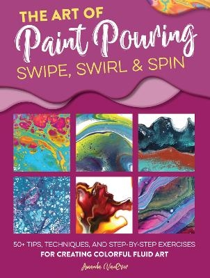 Art of Paint Pouring: Swipe, Swirl & Spin - Amanda Vanever