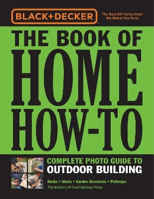 Black & Decker The Book of Home How-To Complete Photo Guide to Outdoor Building -  Editors of Cool Springs Press