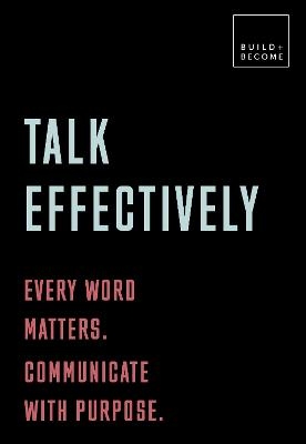 Talk Effectively: Every word matters. Communicate with purpose.