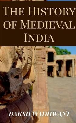 The History of Medieval India - Daksh Wadhwani