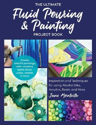 The Ultimate Fluid Pouring & Painting Project Book - Jane Monteith