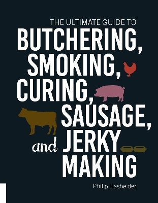 The Ultimate Guide to Butchering, Smoking, Curing, Sausage, and Jerky Making - Philip Hasheider